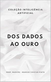 Livro DOS DADOS AO OURO: COMO TRANSFORMAR INFORMAÇÃO EM SABEDORIA NA ERA DA IA (A INTELIGÊNCIA ARTIFICIAL E O PODER DOS DADOS. Livro 2)