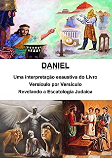 Livro Daniel - Uma interpretação exaustiva do Livro - Versículo por Versículo: Revelando a Escatologia Judaica