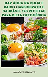 Livro Dar Água Na Boca E Baixo Carboidrato E Saudável 170 Receitas Para Dieta Cetogênica : Receitas De Dieta De Ceto - Receitas Para Café Da Manhã, Sopas, Saladas, ... Sobremesas, Lanches, Ensopados, Aperitivos