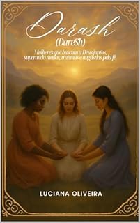 Darash: Mulheres Que Buscam a Deus Juntas, Superando Medos, Traumas e Angústias Pela Fé