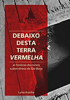 Debaixo desta Terra Vermelha: As histórias dos túneis subterrâneos de São Borja