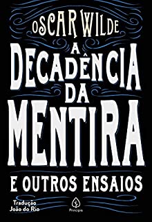 A decadência da mentira e outros ensaios (Clássicos da literatura mundial)