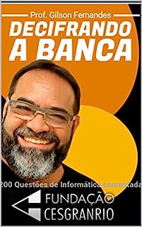 DECIFRANDO A BANCA CESGRANRIO: 200 questões de Informática resolvidas e comentadas da CESGRANRIO