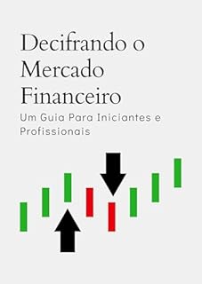 Livro Decifrando o Mercado Financeiro: Um Guia Para Iniciantes e Profissionais