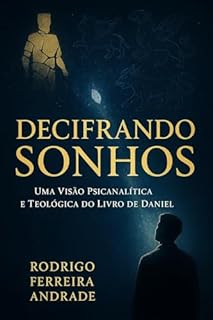 Decifrando Sonhos, Uma Visão Psicanalítica e Teológica do Livro de Daniel