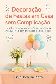 Livro Decoração de Festas em Casa sem Complicação: Transforme qualquer ocasião em momentos inesquecíveis com criatividade e baixo custo