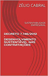 DECRETO 7.746/2012 - DESENVOLVIMENTO SUSTENTÁVEL NAS CONTRATAÇÕES: SUSTENTABILIDADE EMPRESARIAL