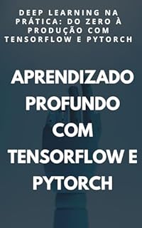 Livro Deep Learning na Prática: Do Zero à Produção com TensorFlow e PyTorch: Aprendizado profundo com TensorFlow e PyTorch