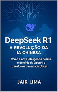 Livro DeepSeek R1: A Revolução da IA Chinesa: Como a nova inteligência desafia o domínio da OpenAI e transforma o mercado global
