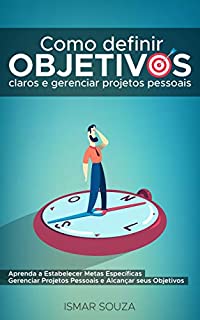 Livro Como Definir Objetivos Claros e Gerenciar Projetos Pessoais: Aprenda a Estabelecer Metas Específicas Gerenciar Projetos Pessoais e Alcançar Seus Objetivos +Guia Passo a Passo em PDF