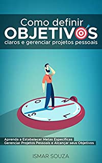 Como Definir Objetivos Claros e Gerenciar Projetos Pessoais: Aprenda a Estabelecer Metas Específicas Gerenciar Projetos Pessoais e Alcançar Seus Objetivos +Guia Passo a Passo em PDF