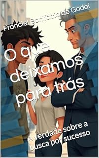 O que deixamos para trás : A verdade sobre a busca por sucesso
