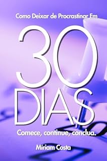 Livro Como Deixar de Procrastinar Em 30 Dias: Comece, continue, conclua. (30 dias outra mulher)