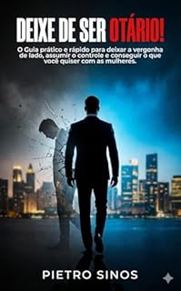 DEIXE DE SER OTÁRIO!: O Guia prático e rápido para deixar a vergonha de lado, assumir o controle e conseguir o que você quiser com as mulheres.