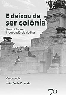 Livro E Deixou de Ser Colônia: Uma História da Independência do Brasil
