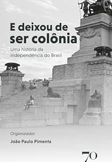 Livro E Deixou de Ser Colônia: Uma História da Independência do Brasil