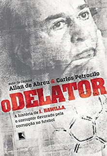 O delator: A história de J. Hawilla, o corruptor devorado pela corrupção no futebol