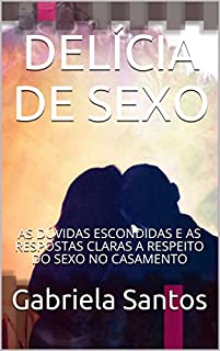 DELÍCIA DE SEXO: AS DÚVIDAS ESCONDIDAS E AS RESPOSTAS CLARAS A RESPEITO DO SEXO NO CASAMENTO
