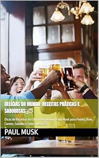Livro Delícias do Mundo: Receitas Práticas e Saborosas: Dicas de Receitas do Chef Internacional Paul Musk para Peixes, Aves, Carnes, Saladas e Sobremesas