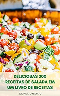 Deliciosas 300 Receitas De Salada Em Um Livro De Receitas : Saladas Saudáveis Para Perda De Peso - Salada No Café Da Manhã, Almoço, Jantar - Salada De Frutas - Salada De Sobremesas