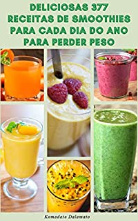 Livro Deliciosas 377 Receitas De Smoothies Para Cada Dia Do Ano Para Perder Peso : Receitas Para Ficar Magro E Manter-Se Saudável - Aumentar A Energia E Promover A Perda De Peso