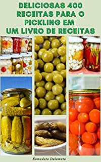 Livro Deliciosas 400 Receitas Para O Pickling Em Um Livro De Receitas : Pickling De Todo O Mundo - Princípios De Picles - Vinagre Pickling - Armazenamento E Conservação De Seus Picles