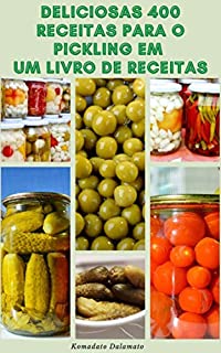 Deliciosas 400 Receitas Para O Pickling Em Um Livro De Receitas : Pickling De Todo O Mundo - Princípios De Picles - Vinagre Pickling - Armazenamento E Conservação De Seus Picles