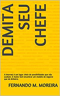 Livro DEMITA SEU CHEFE: A Internet é um lugar cheio de possibilidades que não acabam. É muito fácil encontrar um modelo de negócio que dá dinheiro.
