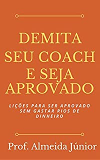 Demita seu Coach e seja Aprovado : Lições para ser aprovado sem gastar rios de dinheiro