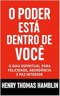 O Poder Está Dentro De Você: O Guia Espiritual Para Felicidade, Abundância e Paz Interior