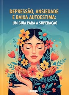 Livro DEPRESSÃO, ANSIEDADE E BAIXA AUTOESTIMA: UM GUIA PARA A SUPERAÇÃO: Um guia prático e transformador para sua saúde mental