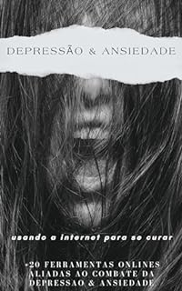 Livro Depressão & Ansiedade - Usando a Internet Para Se Curar: +20 Ferramentas e Apps Onlines Aliadas ao Combate Contra Ansiedade e Depressão