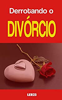 Livro Derrotando o Divórcio: Ebook Revela Como Melhorar Seu Relacionamento e Evitar o Divórcio (Amor e Relacionamentos Livro 3)