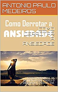 Livro COMO DERROTAR A ANSIEDADE: DERROTAR O MEDO, OS MOMENTOS ANCIOSOS,E O DESESPERO, É POSIVEL SIM.