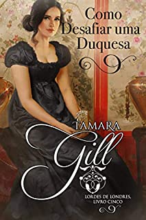 Livro Como Desafiar uma Duquesa (Lordes de Londres Livro 5)
