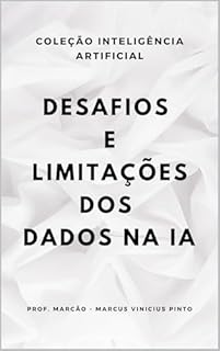 Livro DESAFIOS E LIMITAÇÕES DOS DADOS NA IA (A INTELIGÊNCIA ARTIFICIAL E O PODER DOS DADOS. Livro 3)