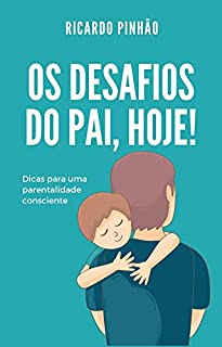 Livro Os desafios do pai, hoje!: Dicas para uma parentalidade consciente