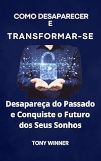 Livro Como Desaparecer e Transformar-se: Desapareça do Passado e Conquiste o Futuro dos Seus Sonhos