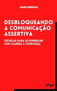 Livro Desbloqueando a Comunicação Assertiva: Técnicas para se expressar com clareza e confiança