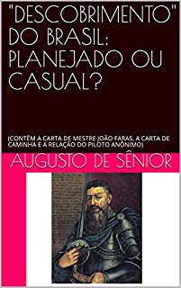"DESCOBRIMENTO" DO BRASIL: PLANEJADO OU CASUAL?: (CONTÊM A CARTA DE MESTRE JOÃO FARAS, A CARTA DE CAMINHA E A RELAÇÃO DO PILOTO ANÔNIMO)