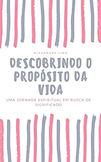 Livro DESCOBRINDO O PROPÓSITO DA VIDA: UMA JORNADA ESPIRITUAL EM BUSCA DE SIGNIFICADO