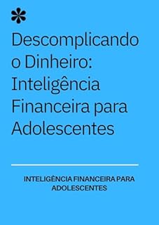 Livro Descomplicando o Dinheiro: Inteligência Financeira para Adolescentes: Inteligência Financeira para Adolescentes - Inteligência Financeira para Jovens: Do Primeiro Sonho ao Primeiro Investimento
