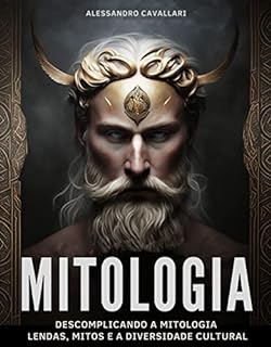 Descomplicando a Mitologia: Lendas, Mitos e Diversidade Cultural: Uma Jornada Através das Tradições Culturais do Mundo, Entendendo a Humanidade Através de suas Lendas e Crenças