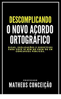 Livro DESCOMPLICANDO O NOVO ACORDO ORTOGRÀFICO: Dicas, macetes e exercícios para você ir bem no Enem ou em concursos públicos (NÃO ERRE MAIS)