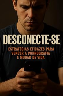 Desconecte-se: Estratégias Eficazes para Vencer a Pornografia e Mudar de Vida