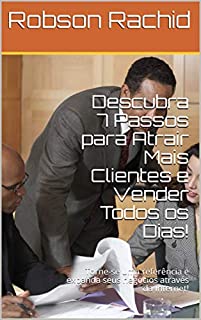 Descubra 7 Passos para Atrair Mais Clientes e Vender Todos os Dias!: Torne-se uma referência e expanda seus negócios através da Internet!