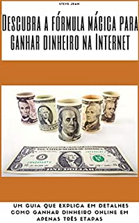 Descubra a fórmula mágica para ganhar dinheiro na Internet: um guia que explica em detalhes como ganhar dinheiro online em apenas três etapas