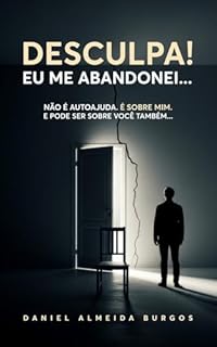Desculpa, Eu Me Abandonei: Não é autoajuda. É sobre mim. E pode ser sobre você também...