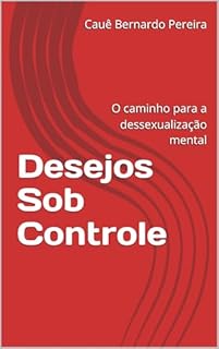 Desejos Sob Controle: O caminho para a dessexualização mental