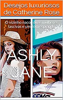 Livro Desejos luxuriosos de Catherine Rose: O vizinho naco , duas mulheres lascivas e um Tom espiando